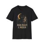 Dark Roast I Need T-Shirt